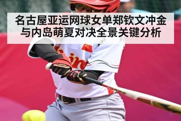 名古屋亚运网球女单郑钦文冲金与内岛萌夏对决全景关键分析（kaiyun）