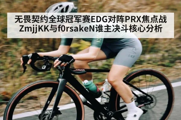 无畏契约全球冠军赛EDG对阵PRX焦点战ZmjjKK与f0rsakeN谁主决斗核心分析（kaiyun）