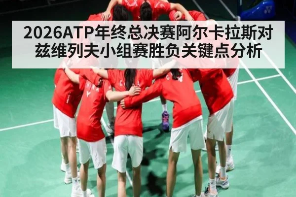 2026ATP年终总决赛阿尔卡拉斯对兹维列夫小组赛胜负关键点分析 - kaiyun